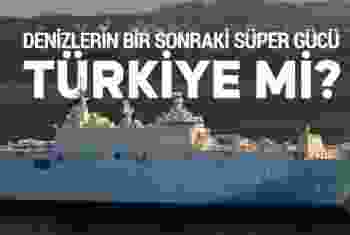 Denizlerin bir sonraki süper gücü Türkiye mi?